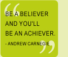 Be a believer and you'll be an achiever. Andrew Carnegie